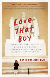 Title: Love That Boy: What Two Presidents, Eight Road Trips, and My Son Taught Me about a Parent's Expectations, Author: Ron Fournier