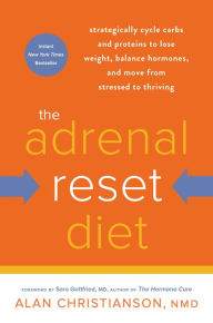 Title: The Adrenal Reset Diet: Strategically Cycle Carbs and Proteins to Lose Weight, Balance Hormones, and Move from Stressed to Thriving, Author: Alan Christianson NMD