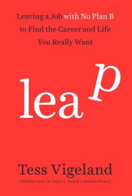 Title: Leap: Leaving a Job with No Plan B to Find the Career and Life You Really Want, Author: Tess Vigeland