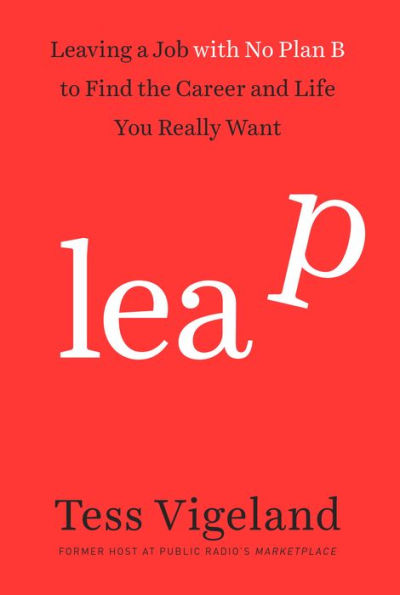 Leap: Leaving a Job with No Plan B to Find the Career and Life You Really Want