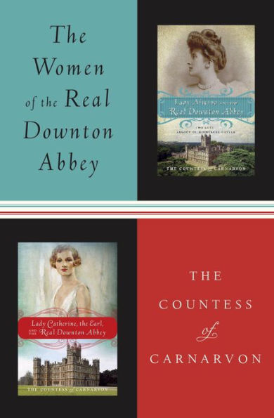 The Women of the Real Downton Abbey: Lady Almina and the Real Downton Abbey; Lady Catherine, the Earl and the Real Downton Abbey