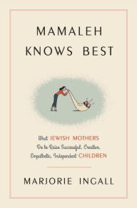 Free google book downloads Mamaleh Knows Best: What Jewish Mothers Do to Raise Successful, Creative, Empathetic, Independent Children FB2 CHM by Marjorie Ingall