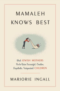 Title: Mamaleh Knows Best: What Jewish Mothers Do to Raise Successful, Creative, Empathetic, Independent Children, Author: Marjorie Ingall