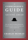 The Curmudgeon's Guide to Getting Ahead: Dos and Don'ts of Right Behavior, Tough Thinking, Clear Writing, and Living a Good Life