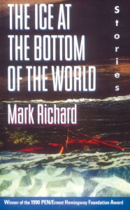 Title: The Ice at the Bottom of the World: Stories, Author: Mark Richard