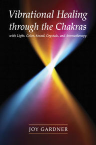 Title: Vibrational Healing Through the Chakras: With Light, Color, Sound, Crystals, and Aromatherapy, Author: Joy Gardner