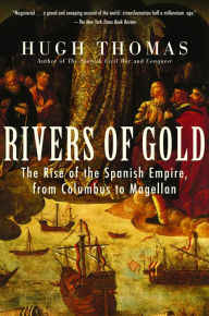 Title: Rivers of Gold: The Rise of the Spanish Empire, from Columbus to Magellan, Author: Hugh Thomas