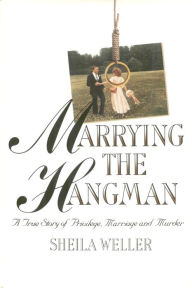 Title: Marrying the Hangman: A True Story of Privilege, Marriage and Murder, Author: Sheila Weller
