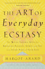 Title: The Art of Everyday Ecstasy: The Seven Tantric Keys for Bringing Passion, Spirit, and Joy into Every Part of Your Life, Author: Margot Anand