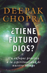 Title: ¿Tiene futuro Dios? / God: A Story of Revelation: Un enfoque práctico a la espiritualidad de nuestro tiempo, Author: Deepak Chopra