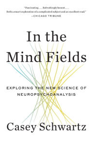 Title: In the Mind Fields: Exploring the New Science of Neuropsychoanalysis, Author: Casey Schwartz