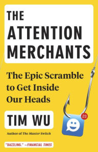 Title: The Attention Merchants: The Epic Scramble to Get Inside Our Heads, Author: Tim Wu