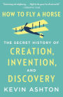 How to Fly a Horse: The Secret History of Creation, Invention, and Discovery