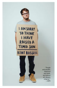 Title: I Am Sorry to Think I Have Raised a Timid Son: A Memoir in Essays, Author: Kent Russell