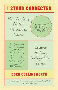 Title: I Stand Corrected: How Teaching Western Manners in China Became Its Own Unforgettable Lesson, Author: Eden Collinsworth