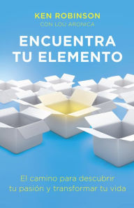 Title: Encuentra tu elemento (Finding Your Element): El camino para discubrir to pasión y transformar tu vida, Author: Ken Robinson