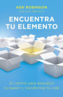 Encuentra tu elemento (Finding Your Element): El camino para discubrir to pasión y transformar tu vida