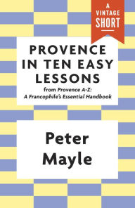 Title: Provence in Ten Easy Lessons: From Provence A-Z: A Francophile's Essential Handbook, Author: Peter Mayle