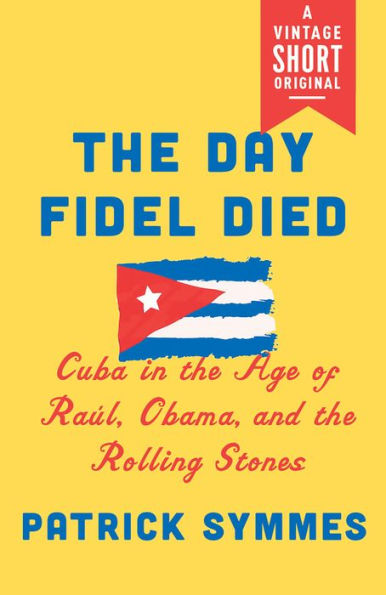 The Day Fidel Died: Cuba in the Age of Raúl, Obama, and the Rolling Stones