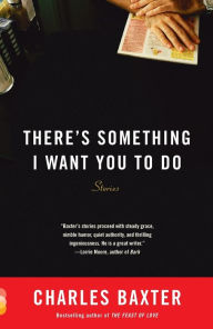 Title: There's Something I Want You to Do, Author: Charles Baxter