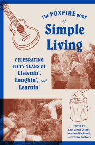 Title: The Foxfire Book of Simple Living: Celebrating Fifty Years of Listenin', Laughin', and Learnin', Author: Foxfire Fund