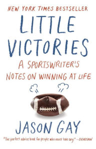 Title: Little Victories: A Sportswriter's Notes on Winning at Life, Author: Jason Gay