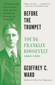 Title: Before the Trumpet: Young Franklin Roosevelt, 1882-1905, Author: Geoffrey C. Ward