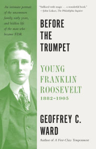 Title: Before the Trumpet: Young Franklin Roosevelt, 1882-1905, Author: Geoffrey C. Ward