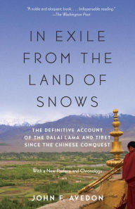 Title: In Exile from the Land of Snows: The Definitive Account of the Dalai Lama and Tibet Since the Chinese Conquest, Author: John Avedon
