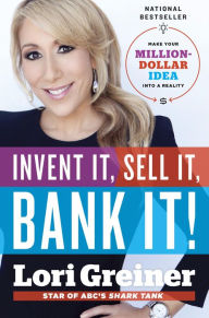 Title: Invent It, Sell It, Bank It!: Make Your Million-Dollar Idea into a Reality, Author: Lori Greiner