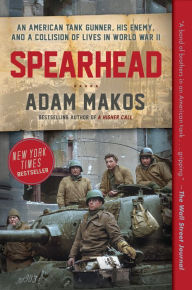 Title: Spearhead: An American Tank Gunner, His Enemy, and a Collision of Lives in World War II, Author: Adam Makos