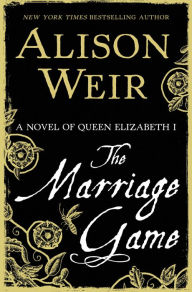 Title: The Marriage Game: A Novel of Queen Elizabeth I, Author: Alison Weir