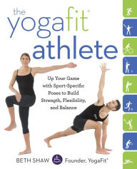 Title: The YogaFit Athlete: Up Your Game with Sport-Specific Poses to Build Strength, Flexibility, and Balance, Author: Beth Shaw