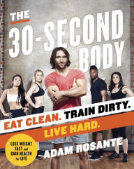 Title: The 30-Second Body: Eat Clean. Train Dirty. Live Hard., Author: Adam Rosante