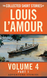 Title: The Collected Short Stories of Louis L'Amour, Volume 4, Part 1: The Adventure Stories, Author: Louis L'Amour