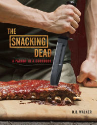 Title: The Snacking Dead: A Parody in a Cookbook, Author: D. B. Walker
