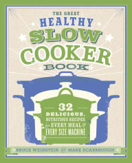 Title: The Great Healthy Slow Cooker Book: 32 Delicious, Nutritious Recipes for Every Meal and Every Size of Machine : A Cookbook, Author: Bruce Weinstein