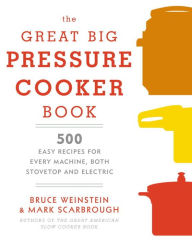Title: The Great Big Pressure Cooker Book: 500 Easy Recipes for Every Machine, Both Stovetop and Electric: A Cookbook, Author: Bruce Weinstein