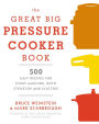 The Great Big Pressure Cooker Book: 500 Easy Recipes for Every Machine, Both Stovetop and Electric: A Cookbook