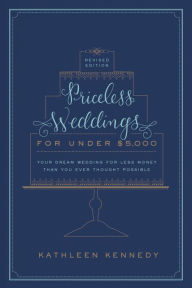 Title: Priceless Weddings for Under $5,000 (Revised Edition): Your Dream Wedding for Less Money Than You Ever Thought Possible, Author: Kathleen Kennedy