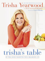 Title: Trisha's Table: My Feel-Good Favorites for a Balanced Life, Author: Trisha Yearwood