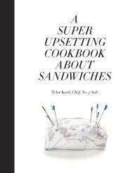 Title: A Super Upsetting Cookbook About Sandwiches, Author: Tyler Kord