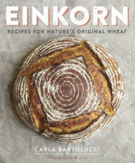 Title: Einkorn: Recipes for Nature's Original Wheat: A Cookbook, Author: Carla Bartolucci