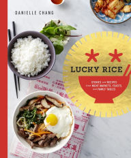 Title: Lucky Rice: Stories and Recipes from Night Markets, Feasts, and Family Tables: A Cookbook, Author: Danielle Chang