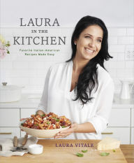 Title: Laura in the Kitchen: Favorite Italian-American Recipes Made Easy: A Cookbook, Author: Laura Vitale