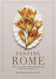 Title: Tasting Rome: Fresh Flavors and Forgotten Recipes from an Ancient City: A Cookbook, Author: Katie Parla