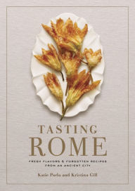 Title: Tasting Rome: Fresh Flavors and Forgotten Recipes from an Ancient City: A Cookbook, Author: Katie Parla