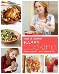 Title: Happy Cooking: Make Every Meal Count ... Without Stressing Out: A Cookbook, Author: Giada De Laurentiis