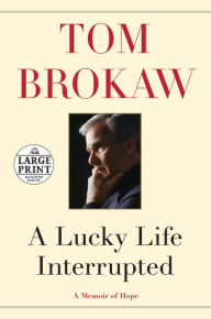 Title: A Lucky Life Interrupted: A Memoir of Hope, Author: Tom Brokaw