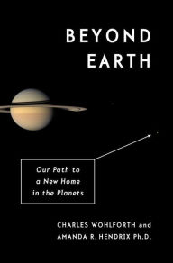 Title: Beyond Earth: Our Path to a New Home in the Planets, Author: Charles Wohlforth